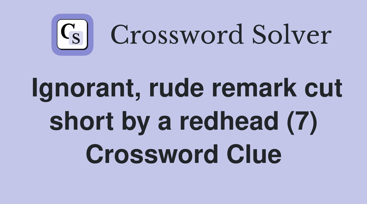 Ignorant, rude remark cut short by a redhead (7) Crossword Clue