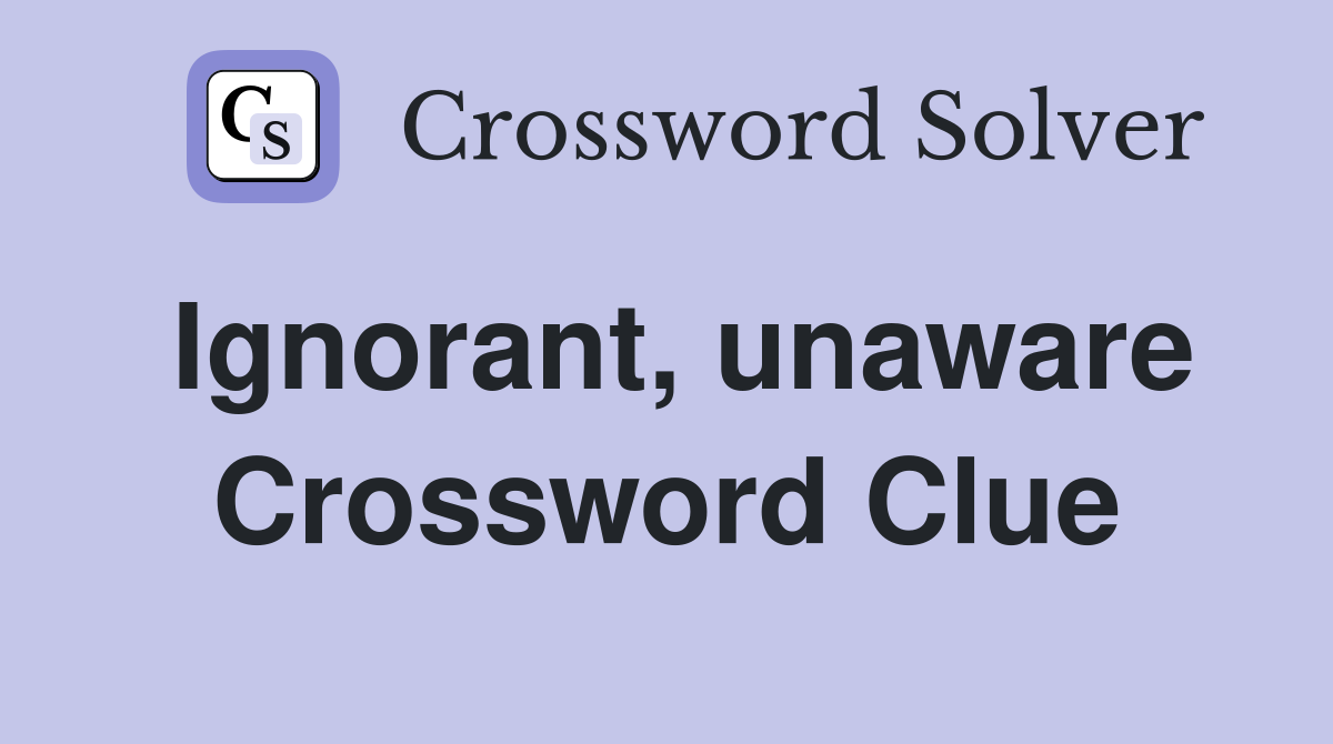 Ignorant, unaware Crossword Clue