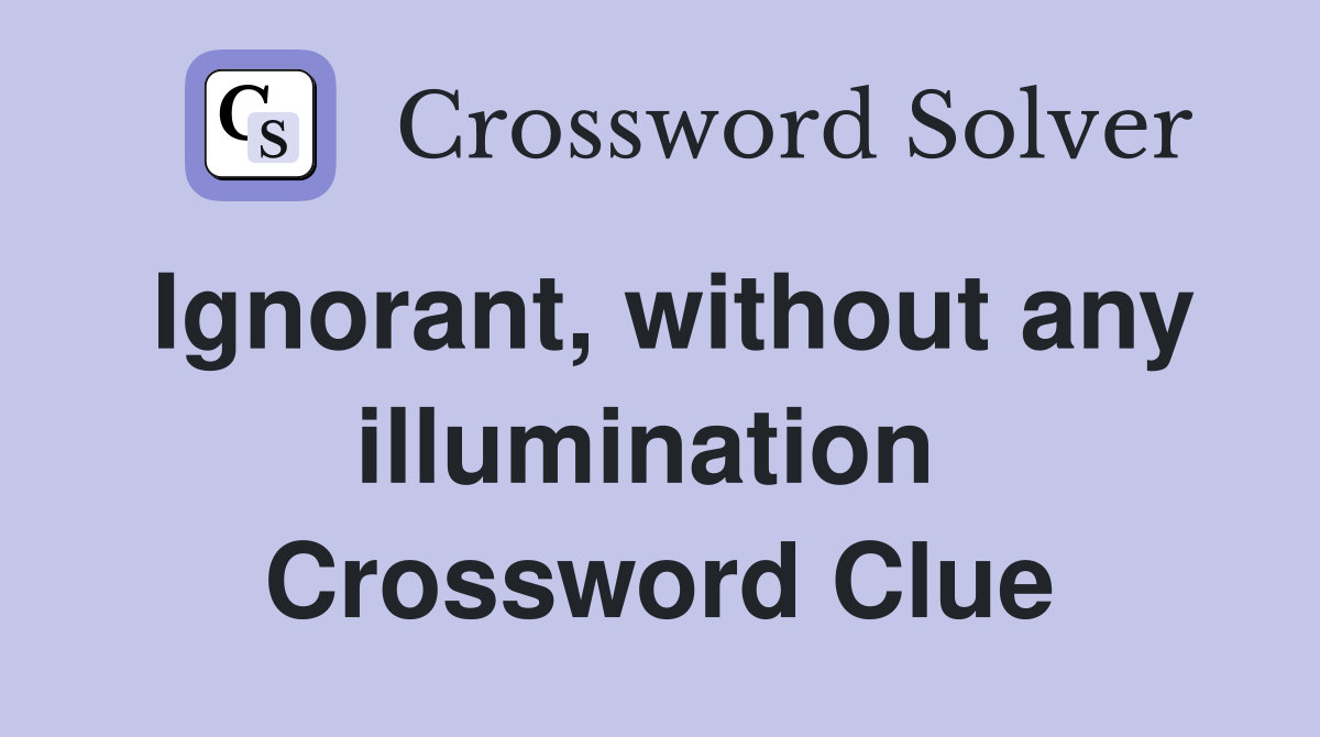 Ignorant, without any illumination  Crossword Clue