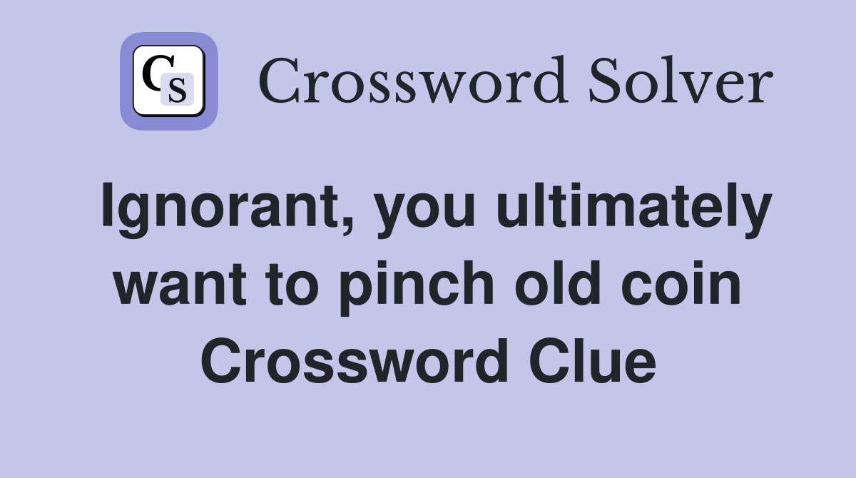 Ignorant, you ultimately want to pinch old coin Crossword Clue