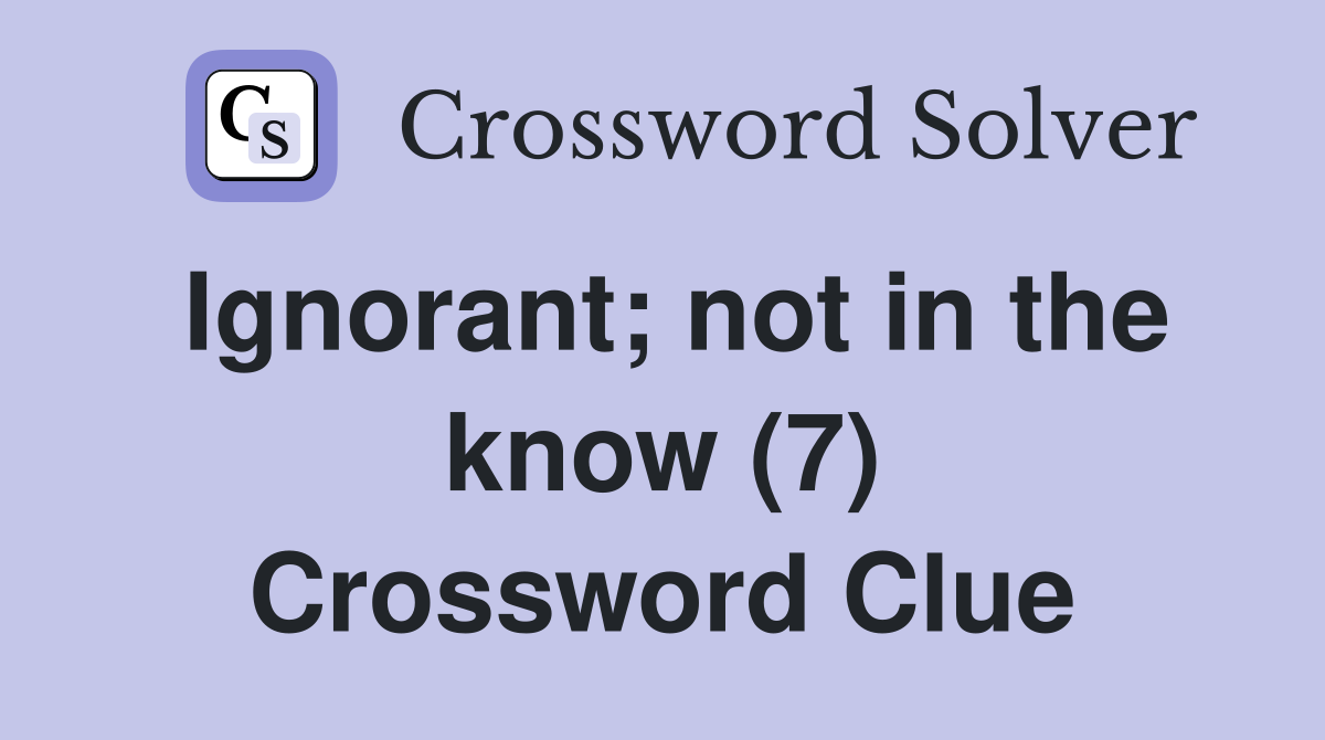 Ignorant; not in the know (7) Crossword Clue