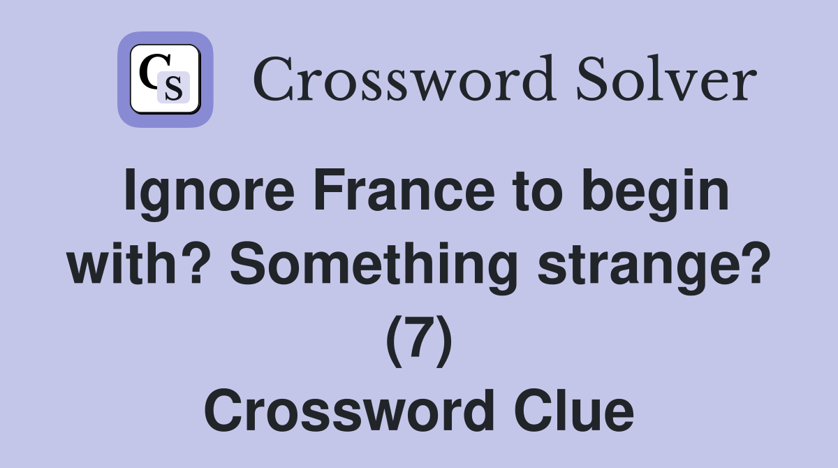 Ignore France to begin with? Something strange? (7) Crossword Clue