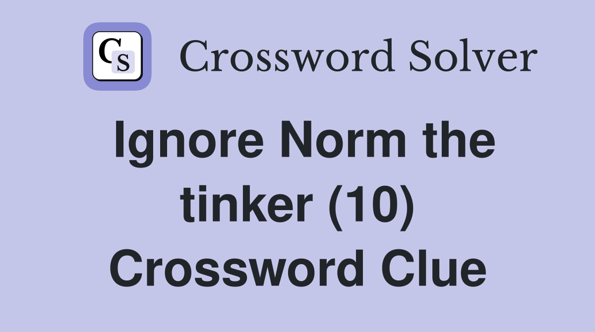 Ignore Norm the tinker (10) Crossword Clue