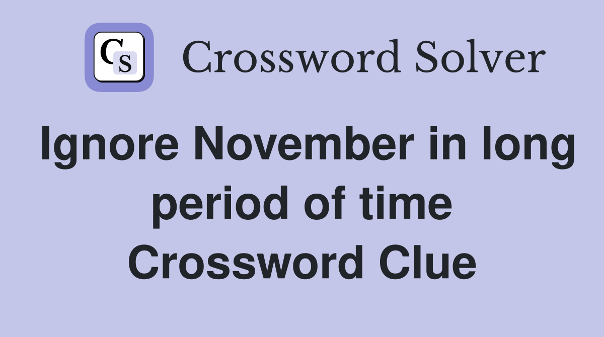 Ignore November in long period of time Crossword Clue
