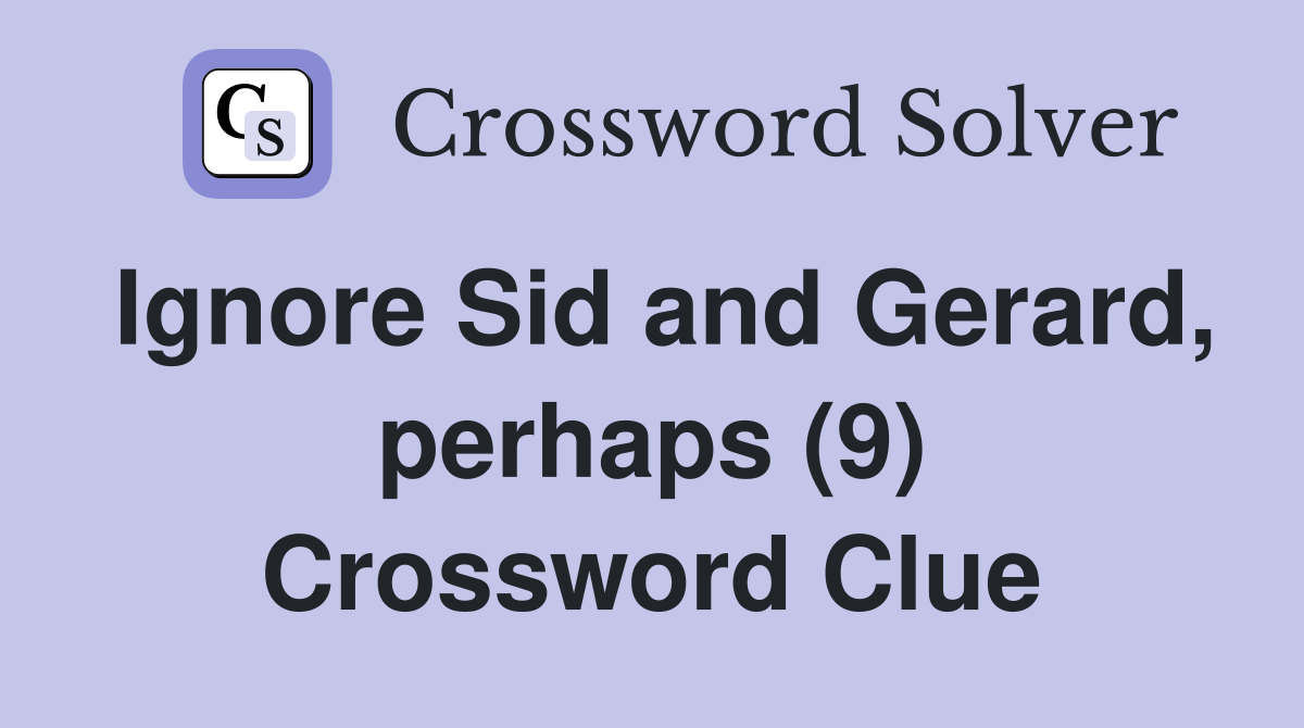 Ignore Sid and Gerard, perhaps (9) Crossword Clue