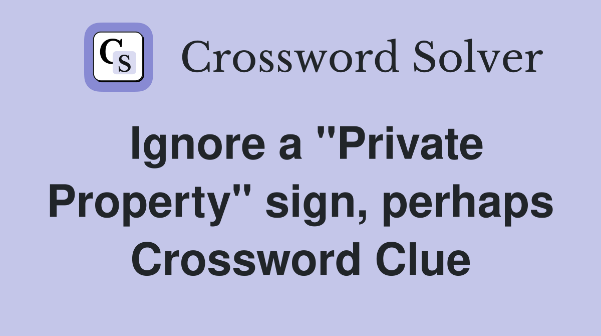 Ignore a "Private Property" sign, perhaps Crossword Clue