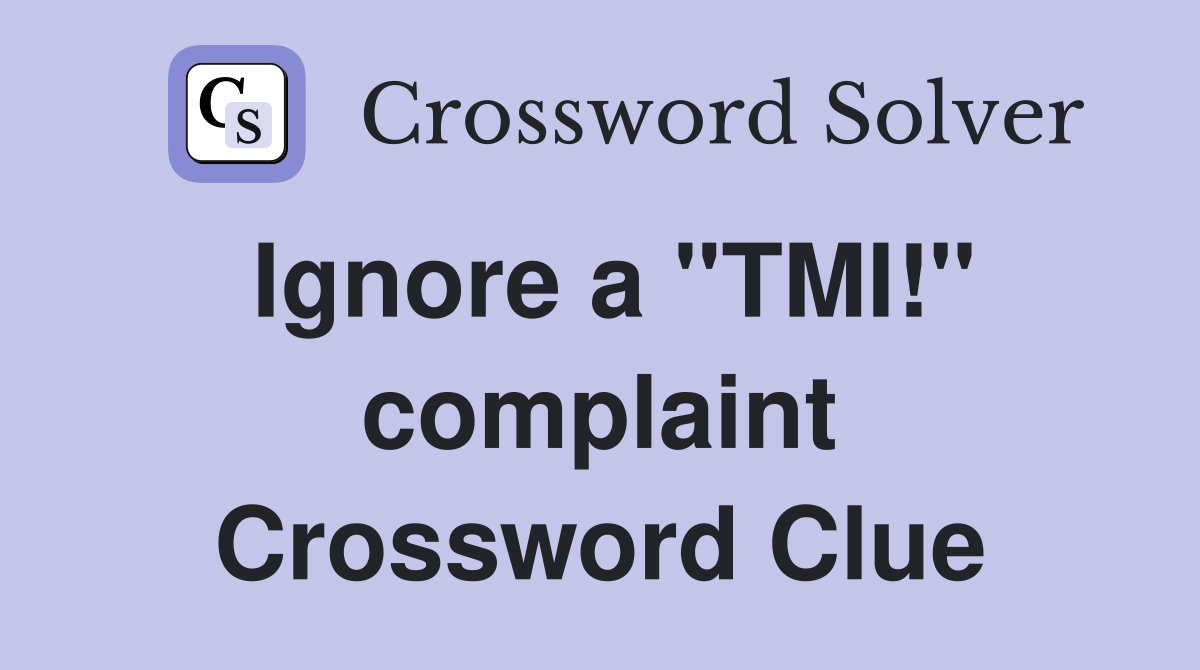 Ignore a "TMI!" complaint Crossword Clue