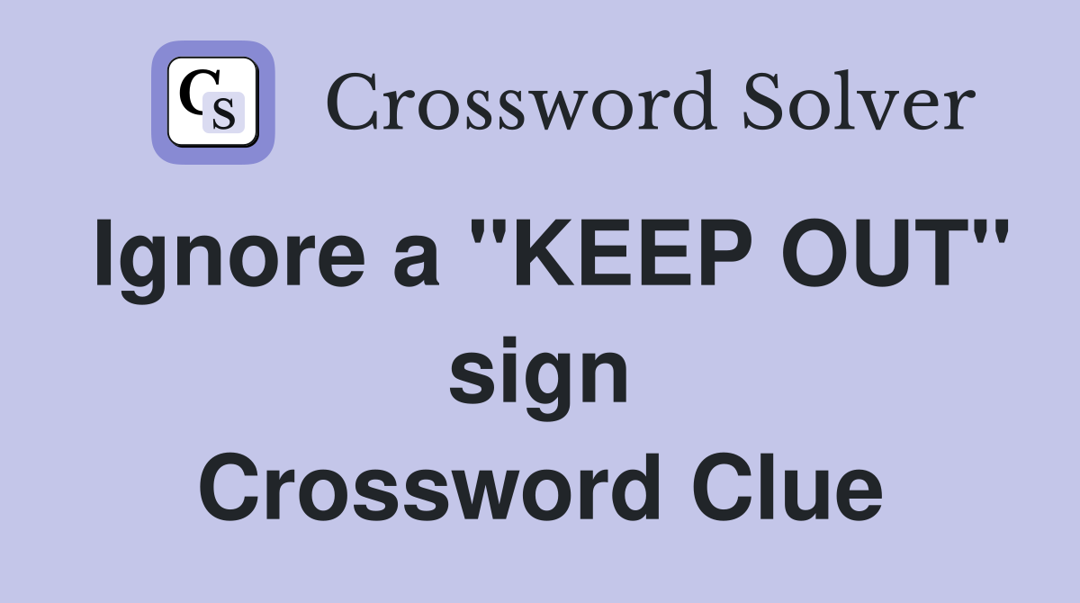 Ignore a ''KEEP OUT'' sign Crossword Clue