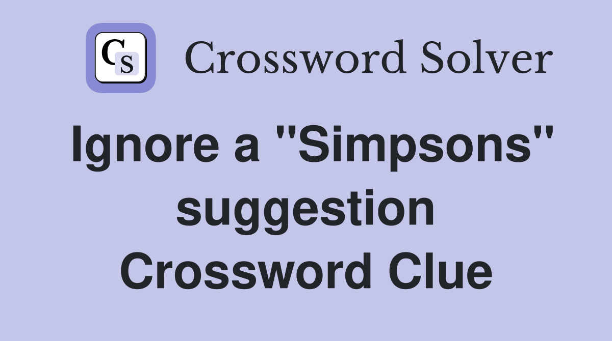 Ignore a ''Simpsons'' suggestion Crossword Clue