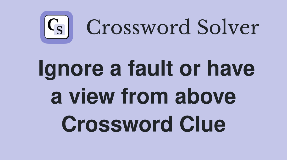 Ignore a fault or have a view from above Crossword Clue