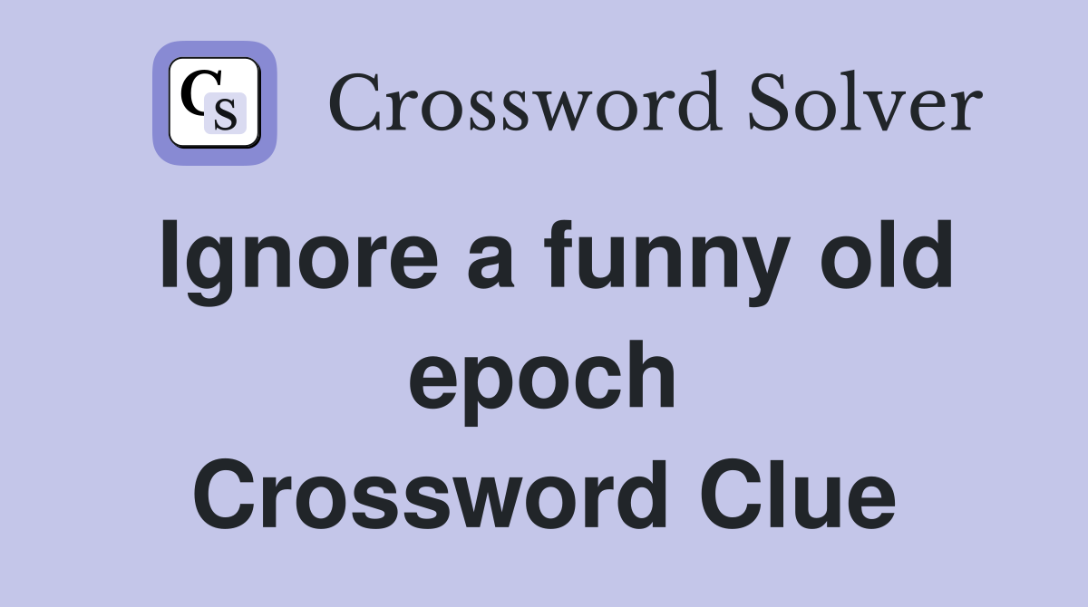 Ignore a funny old epoch Crossword Clue