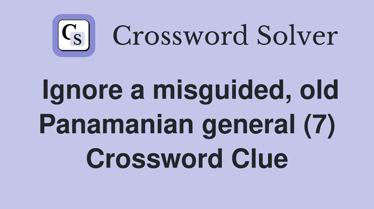 Ignore a misguided, old Panamanian general (7) Crossword Clue