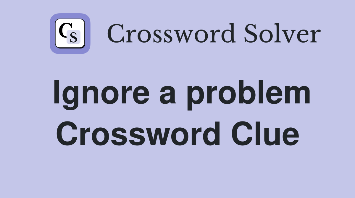 Ignore a problem Crossword Clue