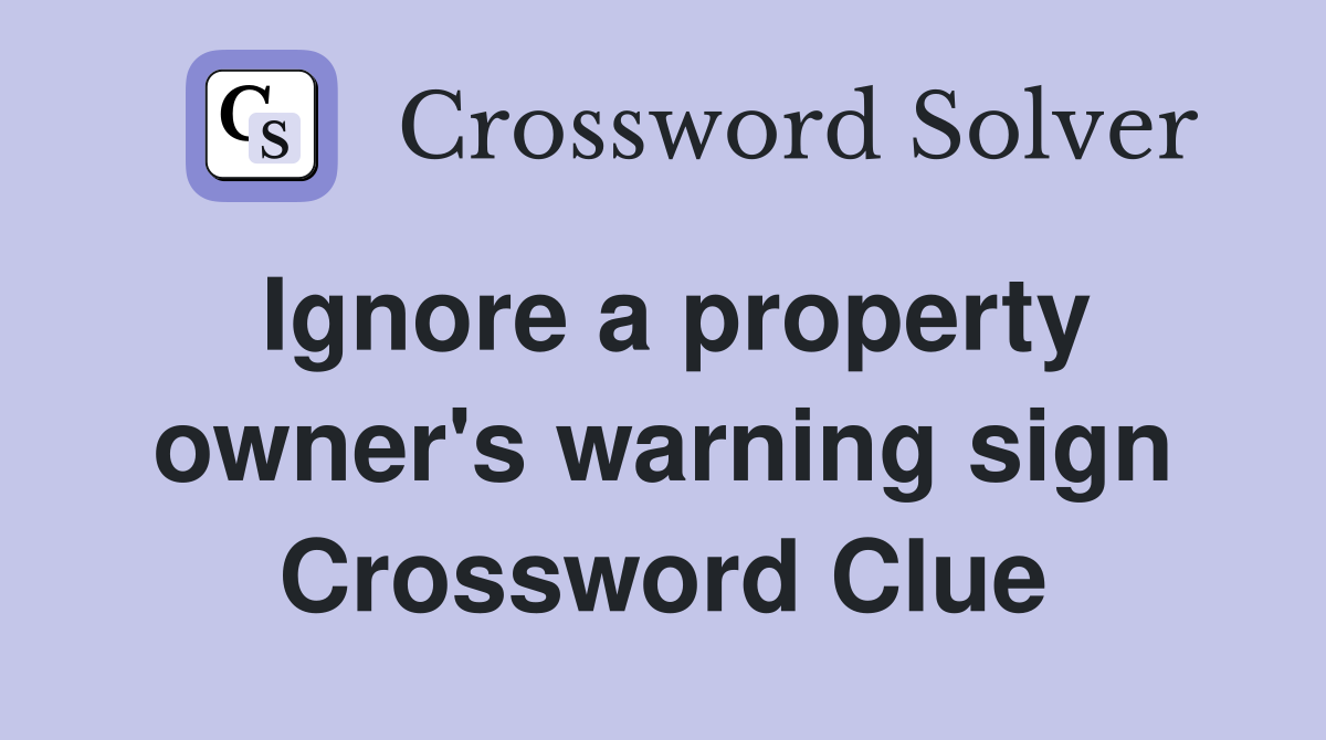 Ignore a property owner's warning sign Crossword Clue