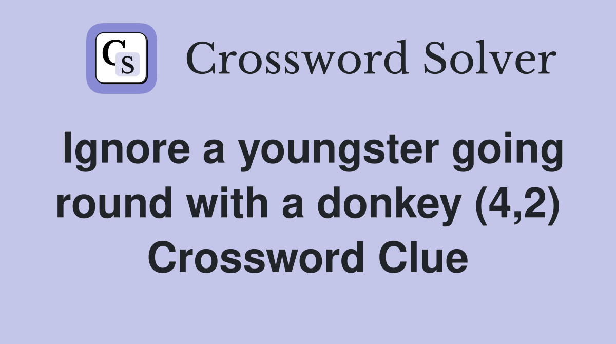 Ignore a youngster going round with a donkey (4,2) Crossword Clue