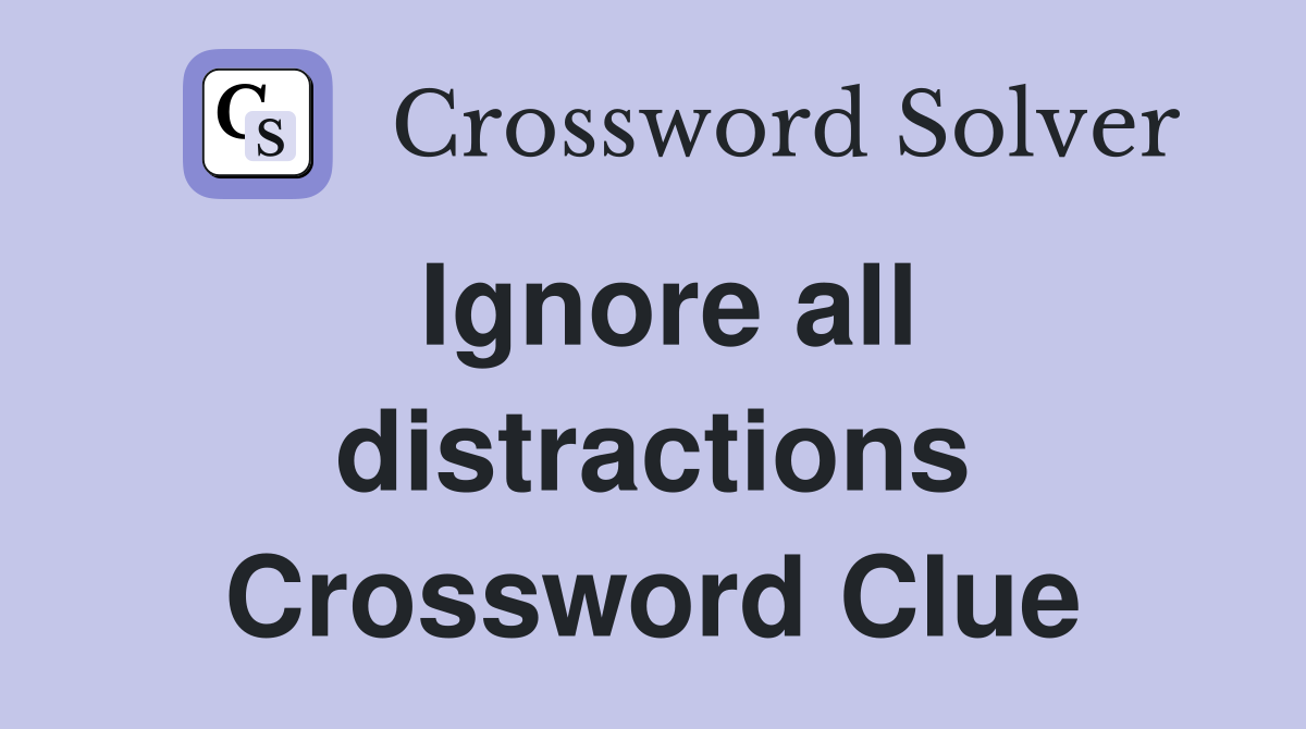 Ignore all distractions Crossword Clue