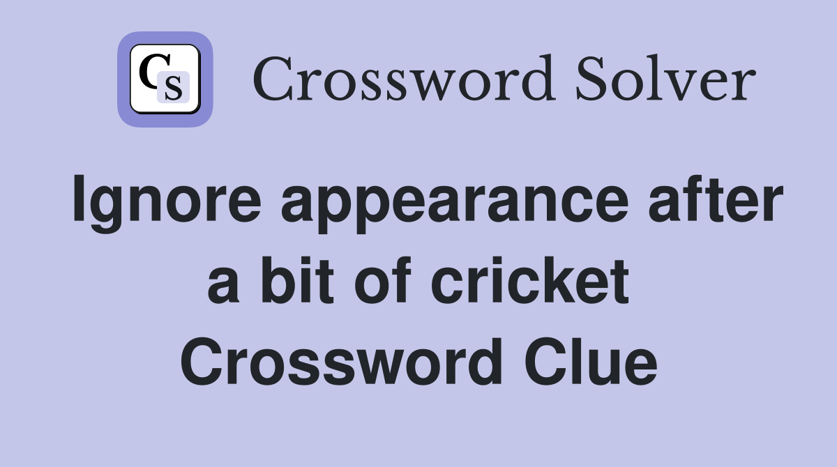 Ignore appearance after a bit of cricket Crossword Clue