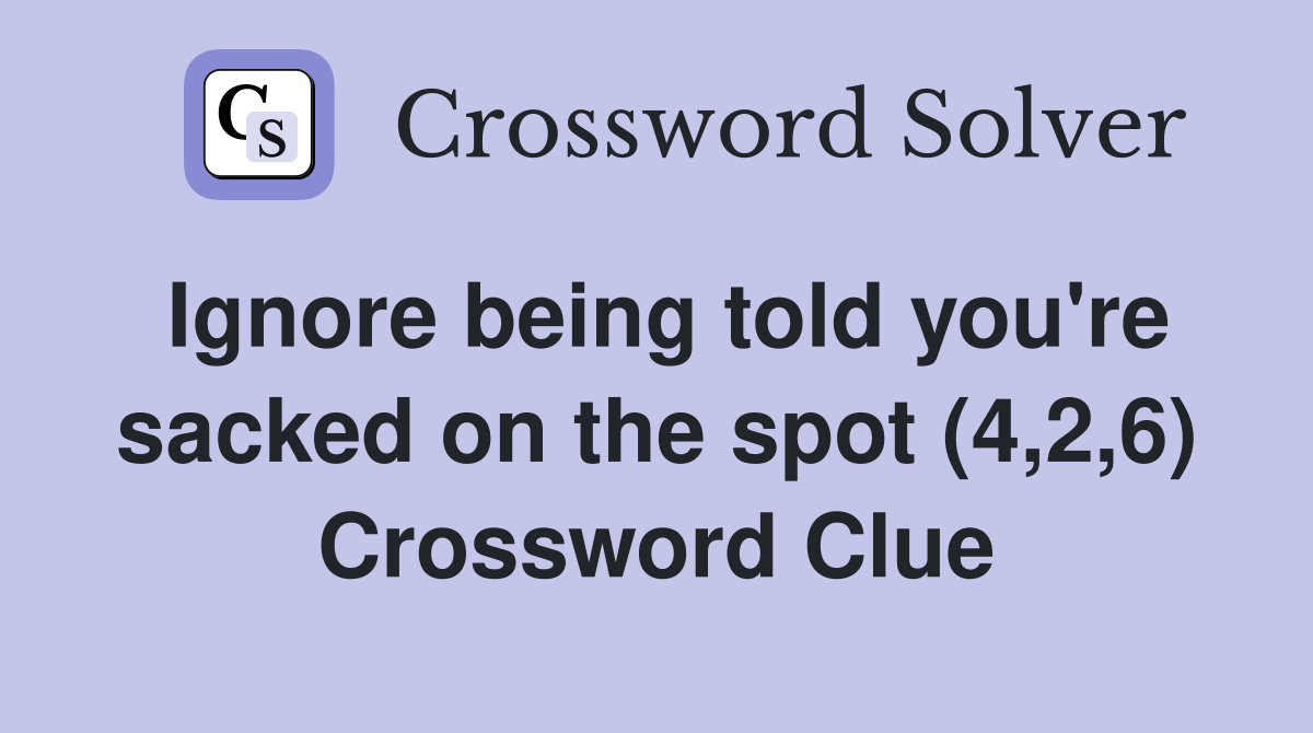 Ignore being told you're sacked on the spot (4,2,6) Crossword Clue