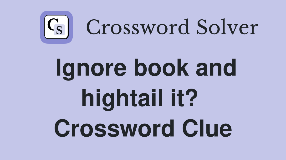 Ignore book and hightail it?  Crossword Clue