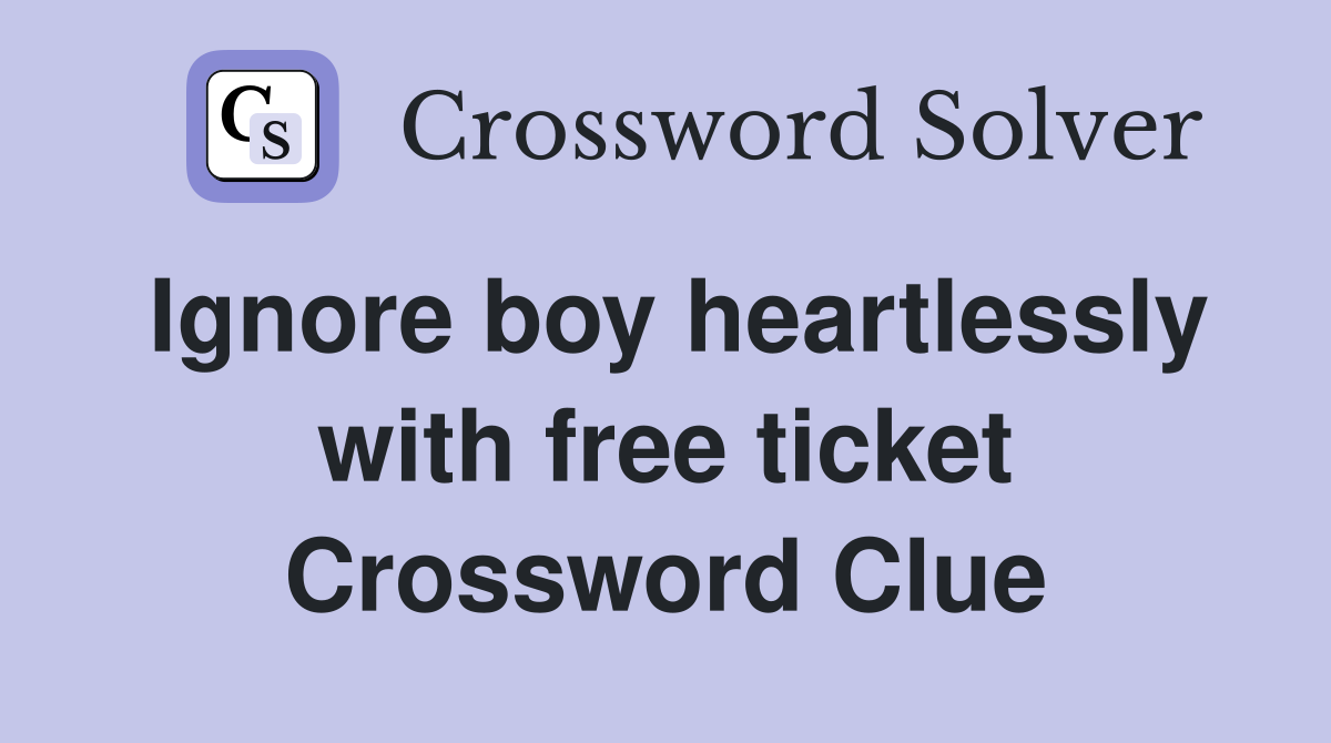Ignore boy heartlessly with free ticket Crossword Clue