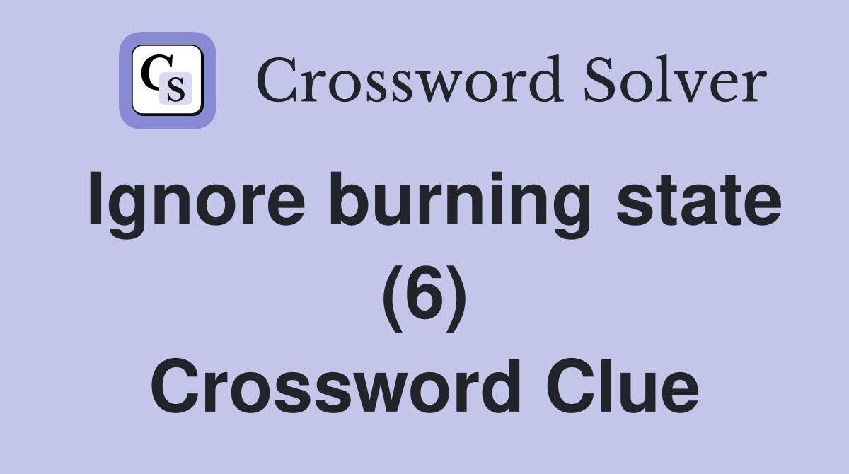 Ignore burning state (6) Crossword Clue