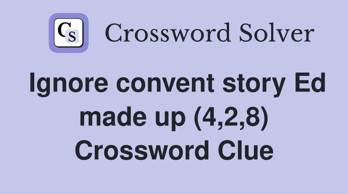Ignore convent story Ed made up (4,2,8) Crossword Clue