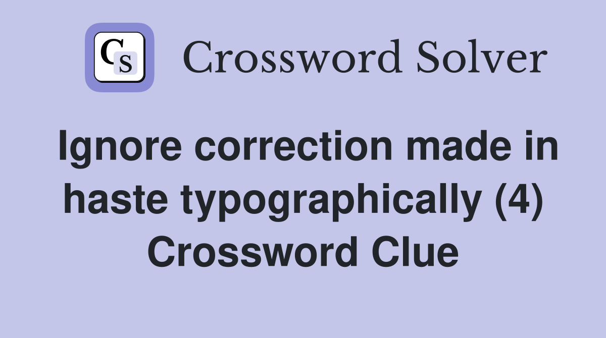 Ignore correction made in haste typographically (4) Crossword Clue