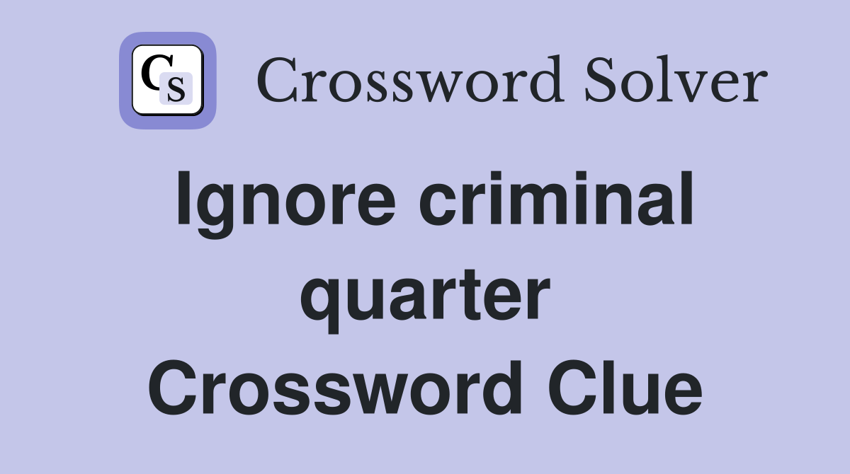 Ignore criminal quarter Crossword Clue