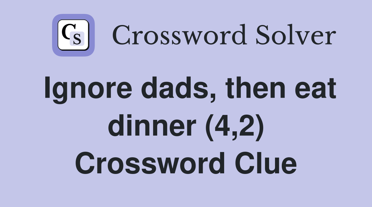 Ignore dads, then eat dinner (4,2) Crossword Clue