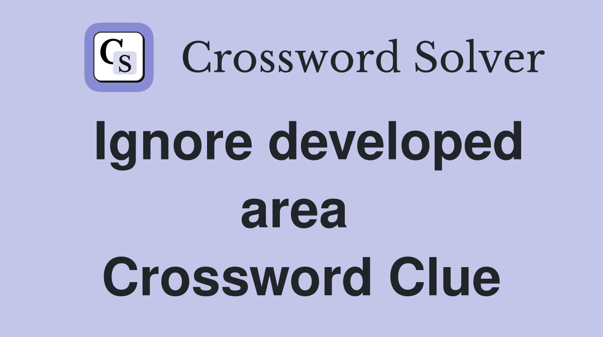 Ignore developed area  Crossword Clue