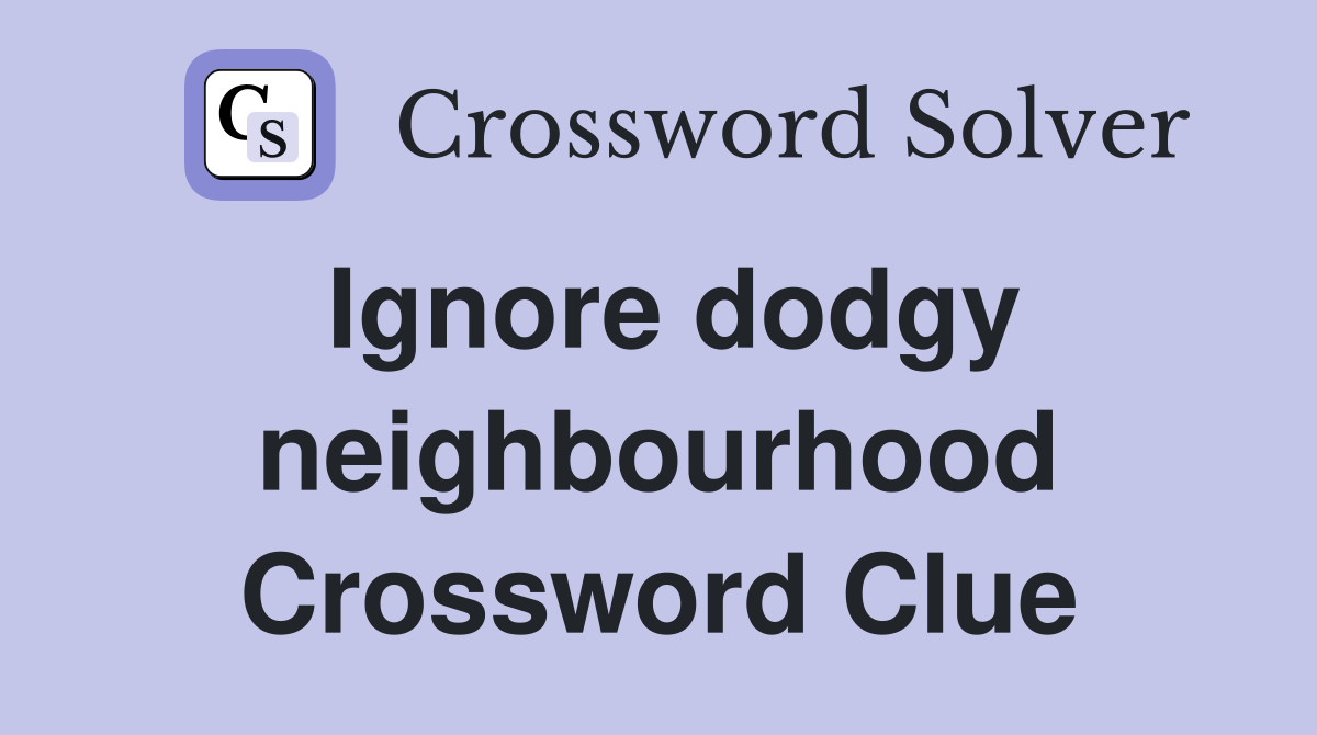Ignore dodgy neighbourhood Crossword Clue