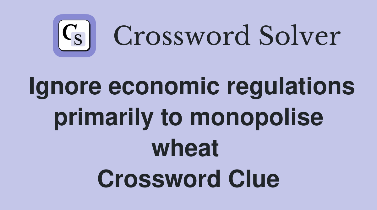 Ignore economic regulations primarily to monopolise wheat  Crossword Clue