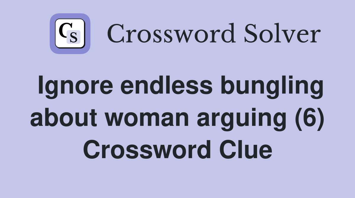 Ignore endless bungling about woman arguing (6) Crossword Clue