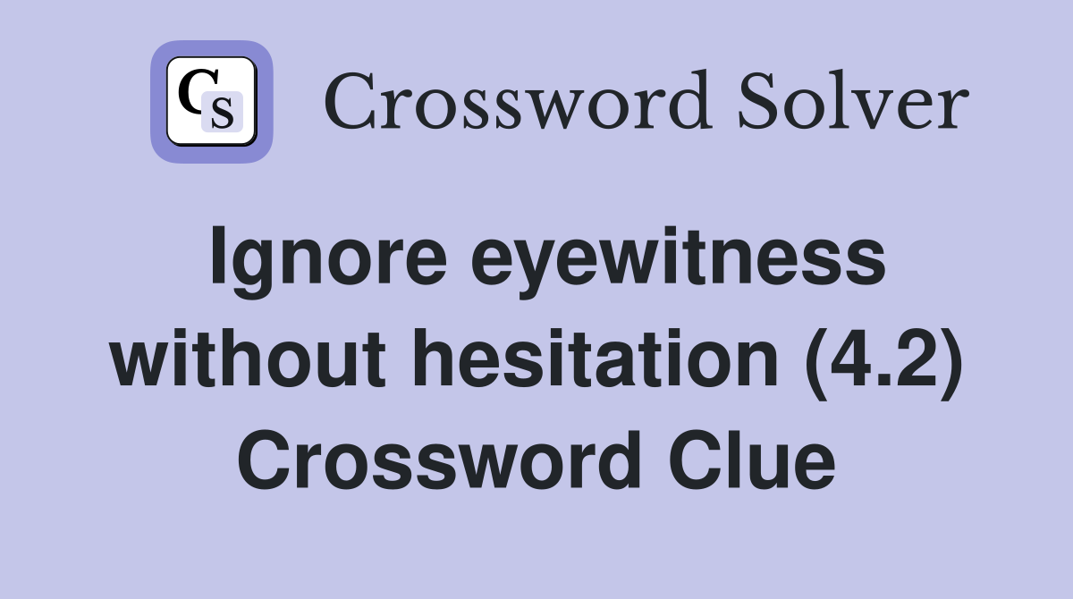 Ignore eyewitness without hesitation (4.2) Crossword Clue