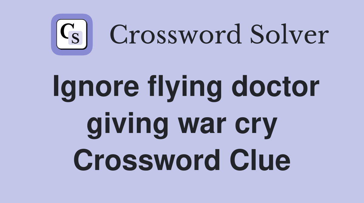 Ignore flying doctor giving war cry Crossword Clue