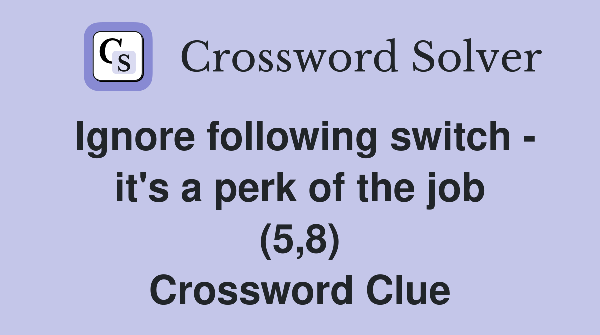 Ignore following switch - it's a perk of the job (5,8) Crossword Clue