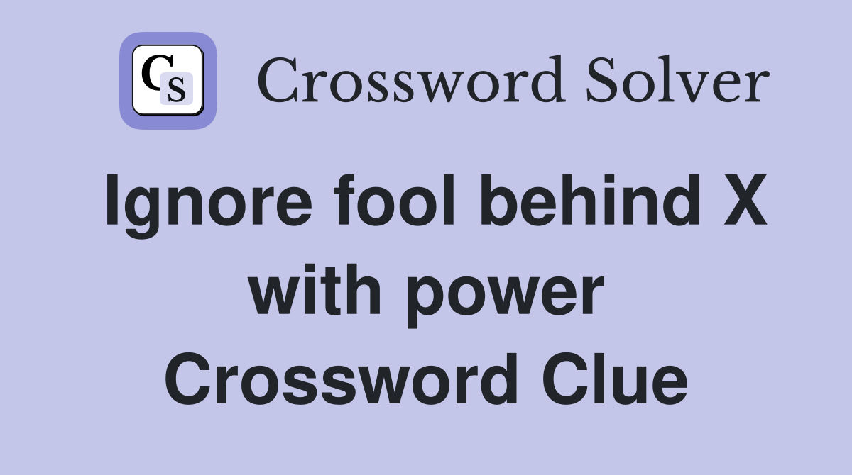 Ignore fool behind X with power Crossword Clue
