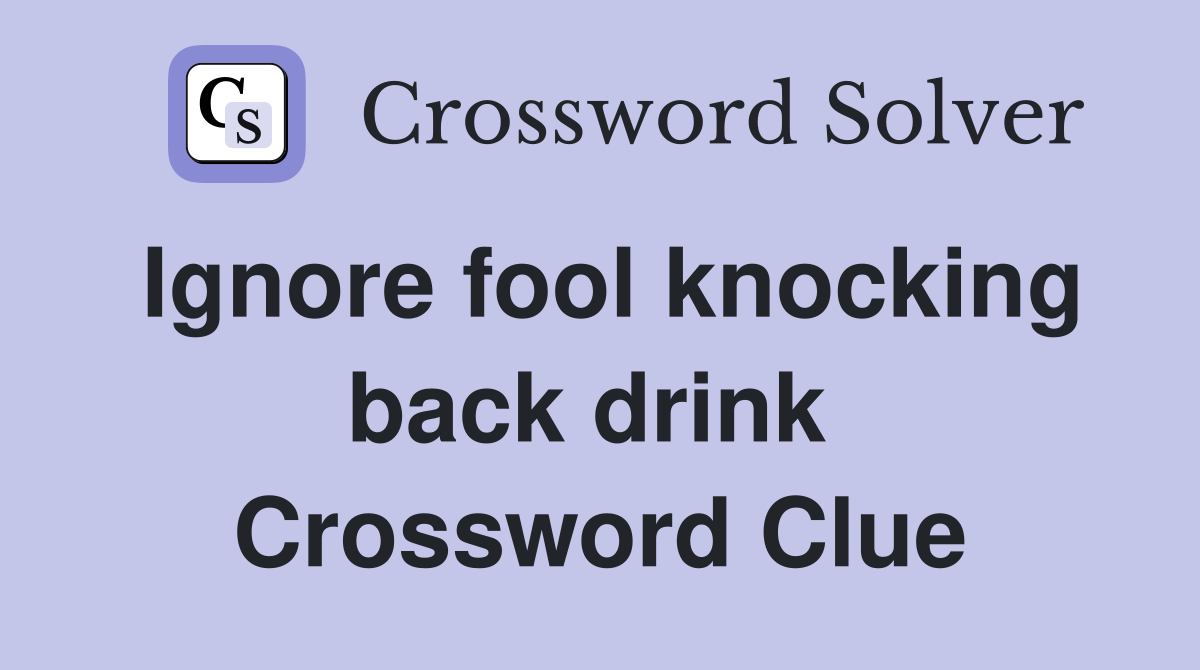 Ignore fool knocking back drink  Crossword Clue