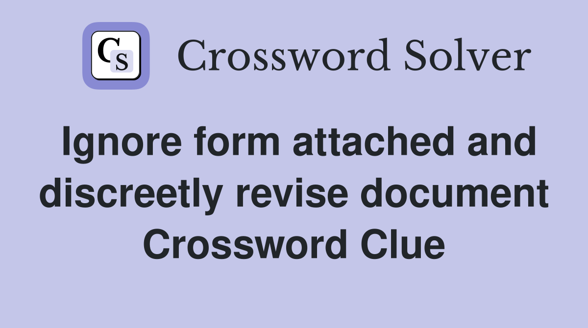 Ignore form attached and discreetly revise document Crossword Clue