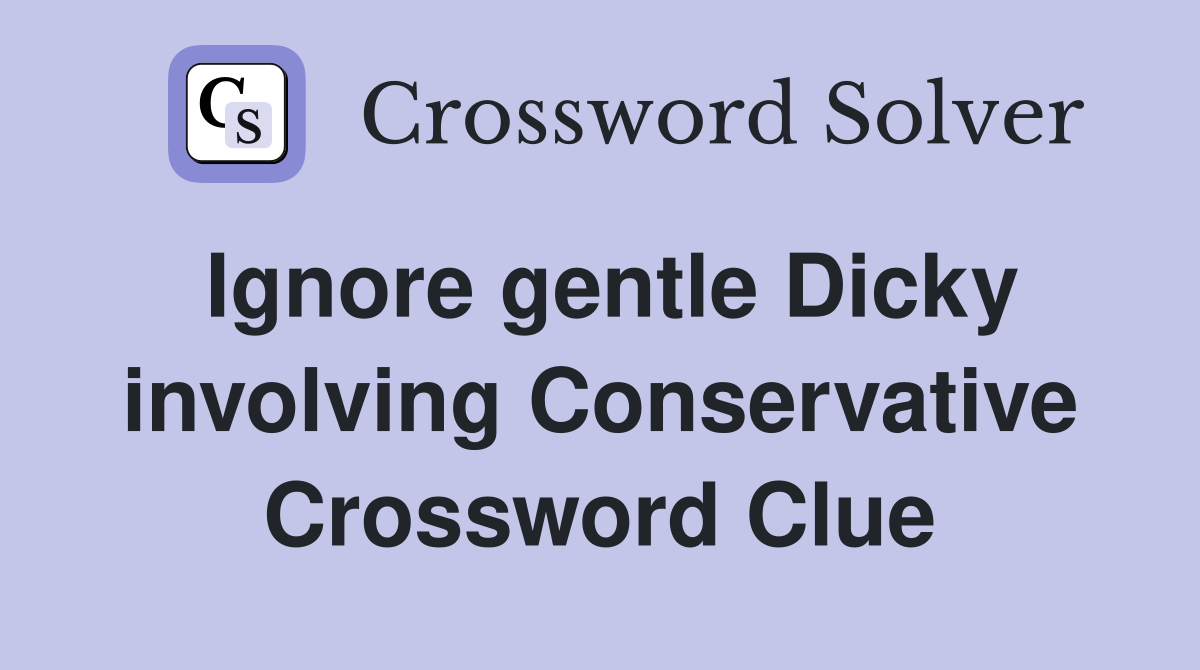 Ignore gentle Dicky involving Conservative Crossword Clue