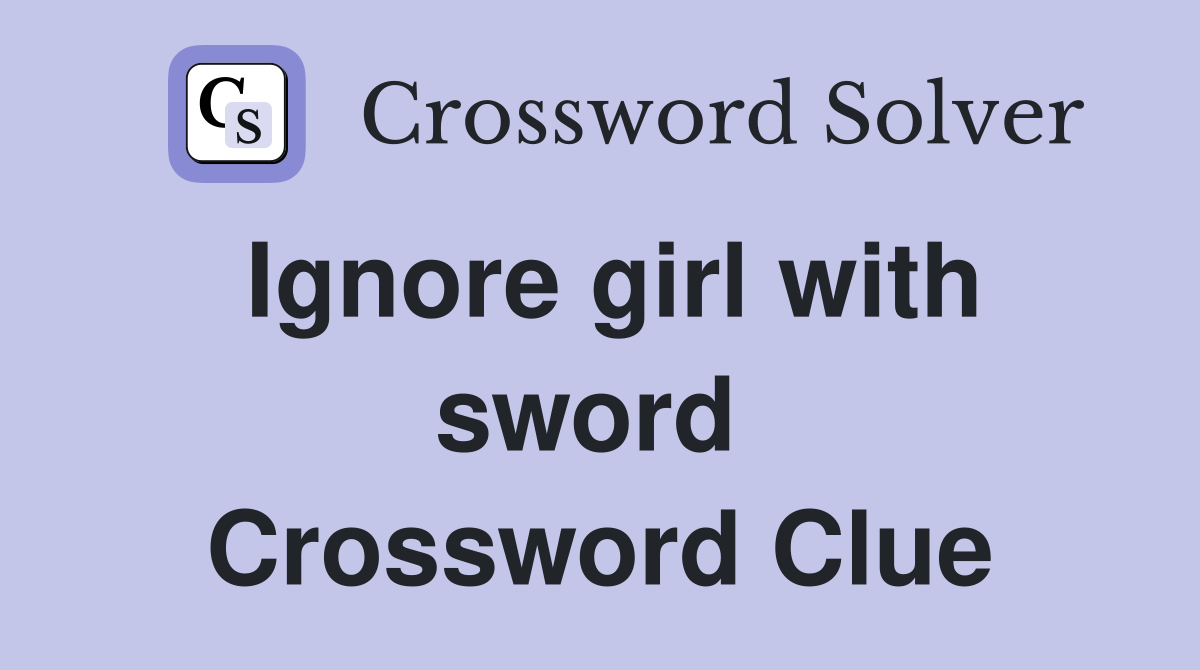 Ignore girl with sword  Crossword Clue