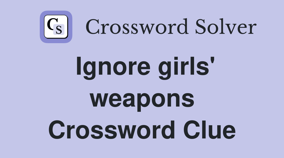 Ignore girls' weapons Crossword Clue
