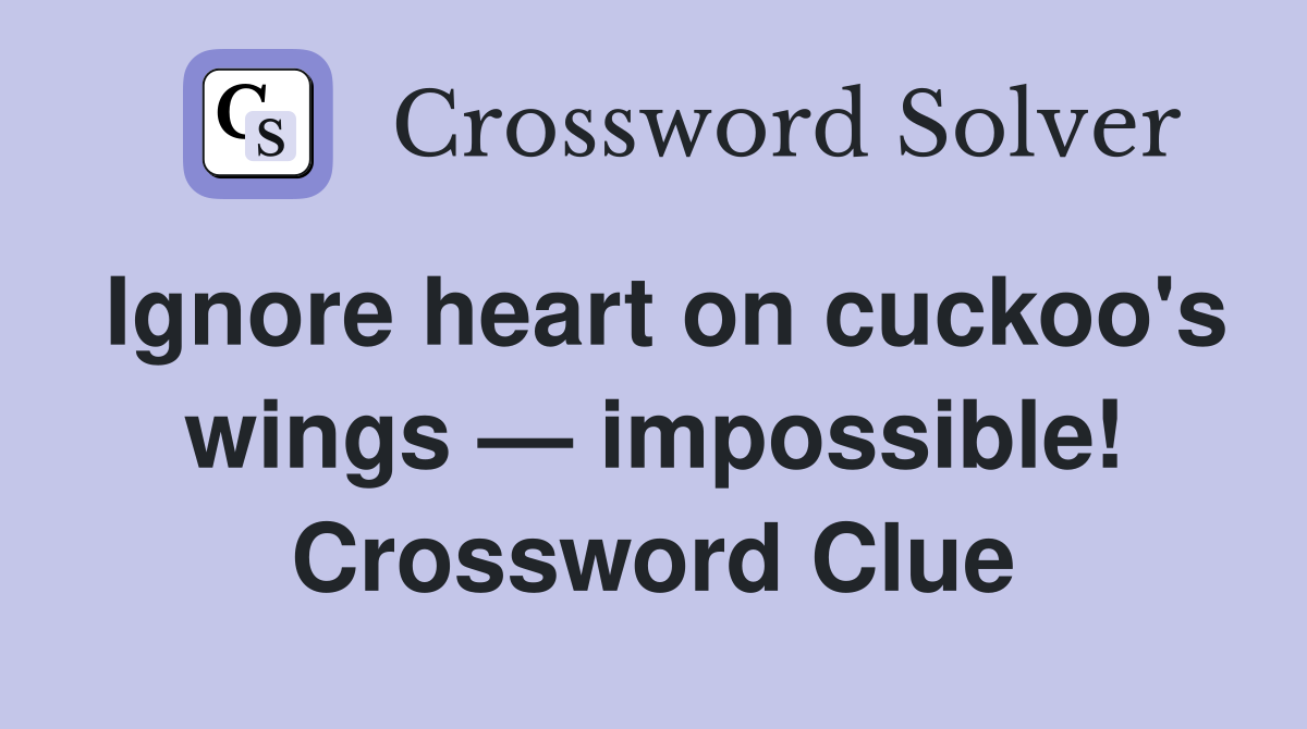 Ignore heart on cuckoo's wings — impossible! Crossword Clue
