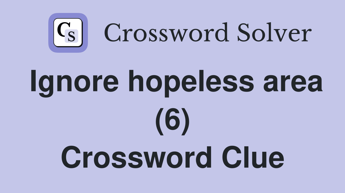 Ignore hopeless area (6) Crossword Clue