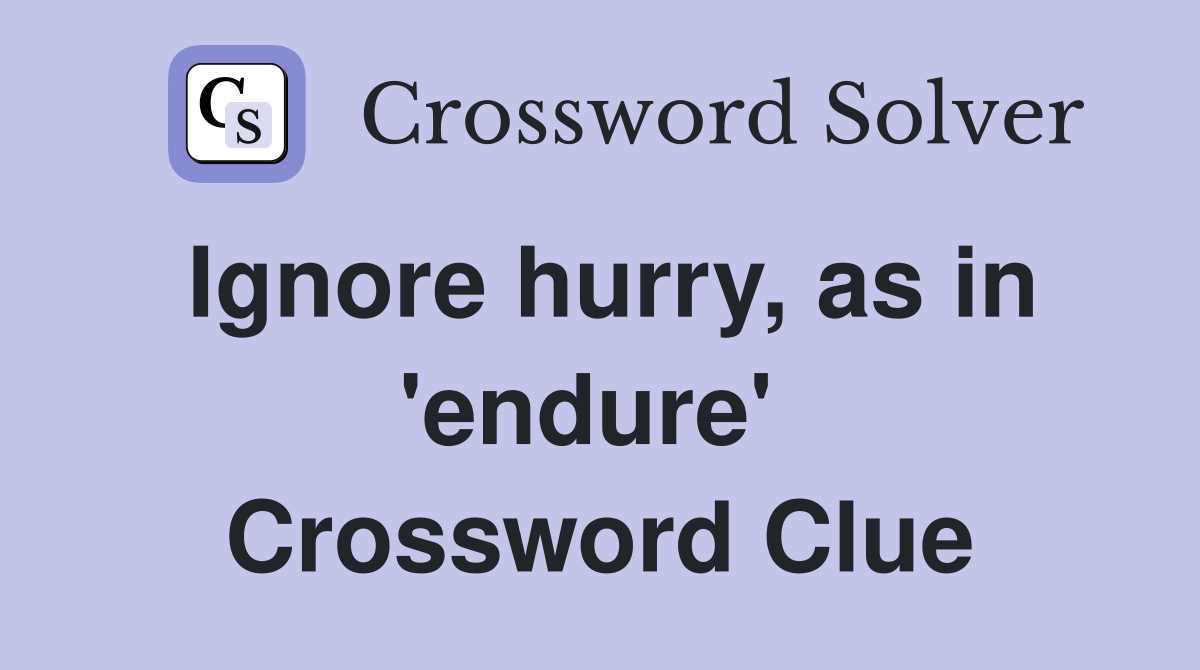 Ignore hurry, as in 'endure'  Crossword Clue