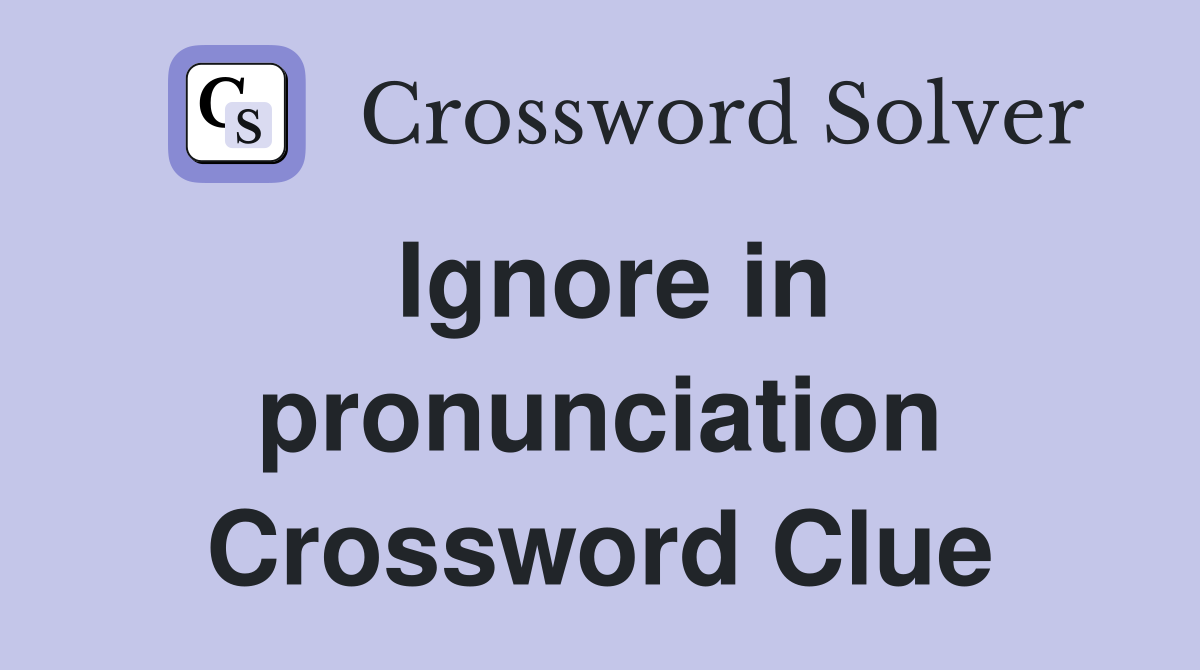Ignore in pronunciation Crossword Clue