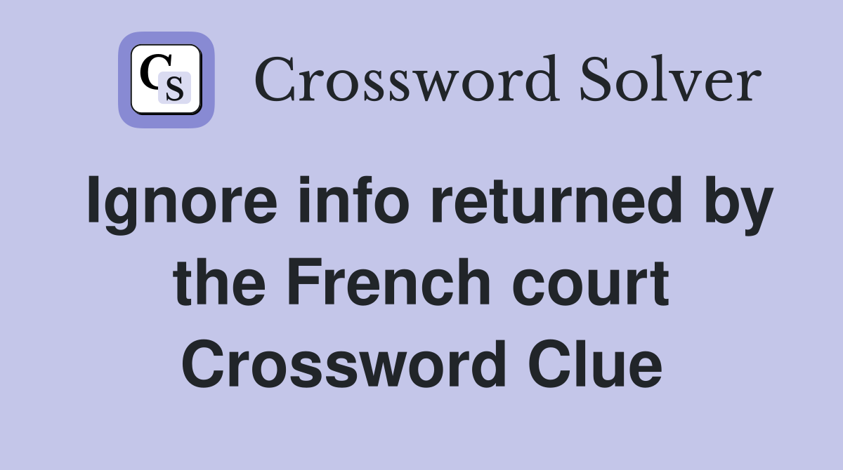 Ignore info returned by the French court Crossword Clue