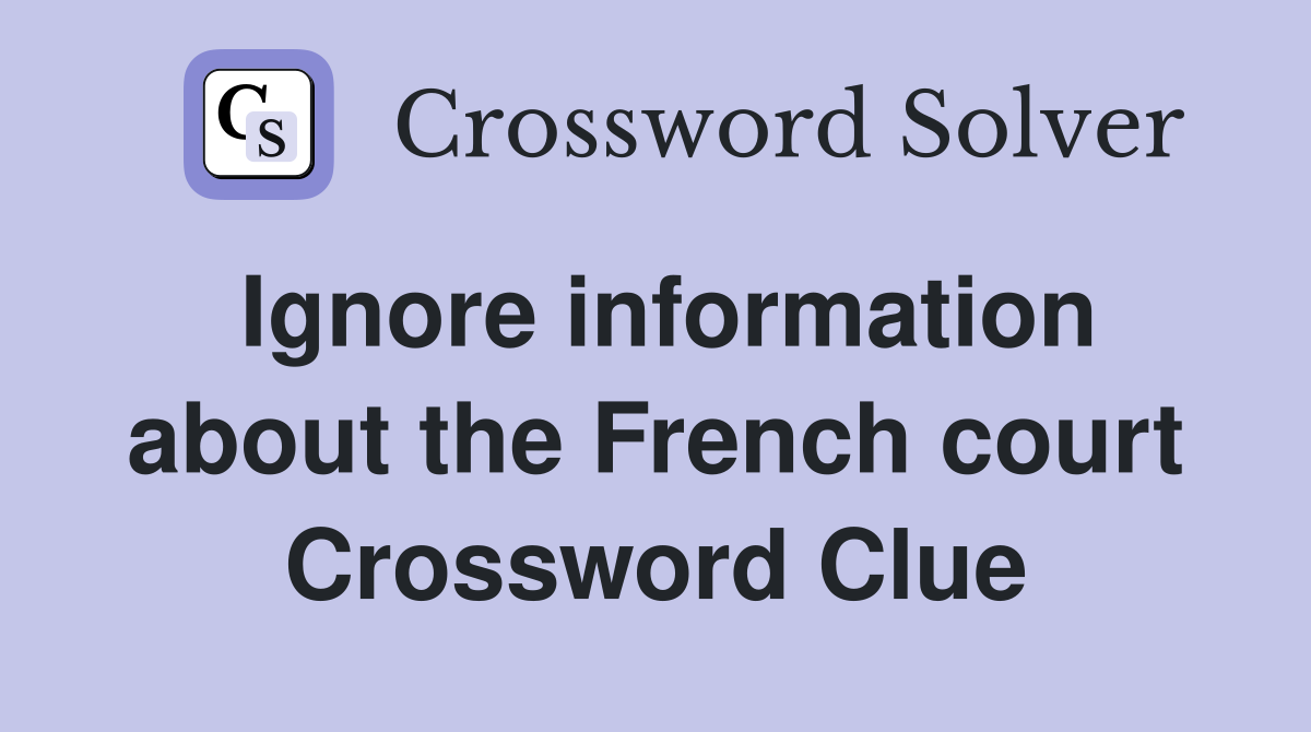 Ignore information about the French court Crossword Clue