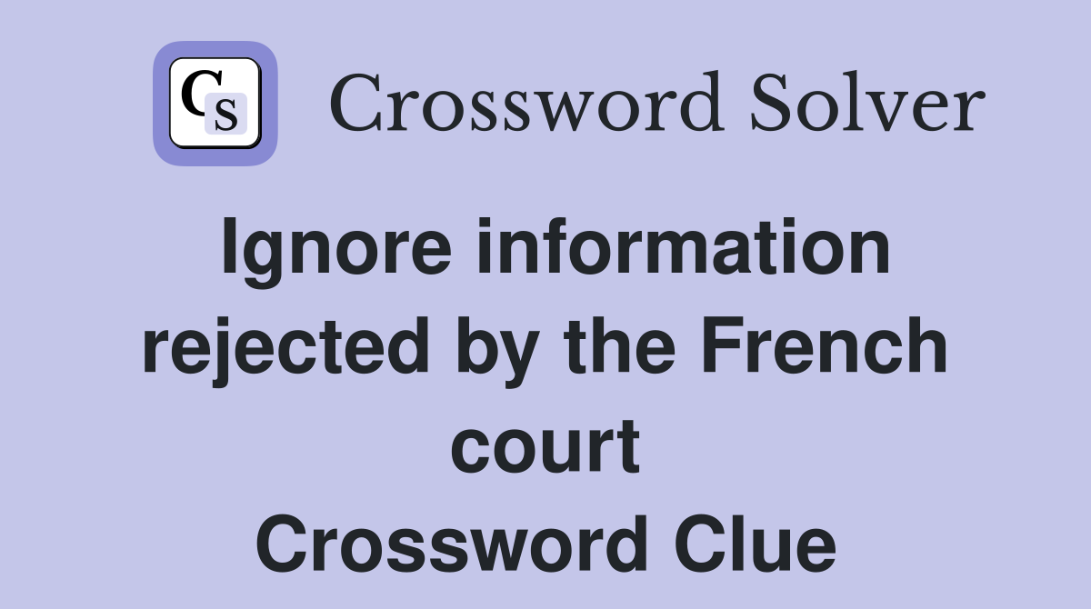 Ignore information rejected by the French court Crossword Clue