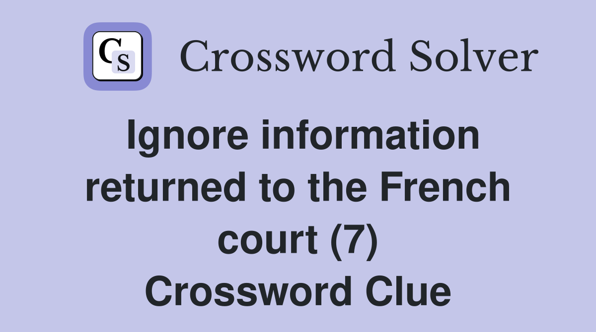 Ignore information returned to the French court (7) Crossword Clue